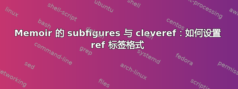 Memoir 的 subfigures 与 cleveref：如何设置 ref 标签格式