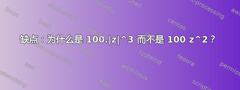 缺点：为什么是 100.|z|^3 而不是 100 z^2？