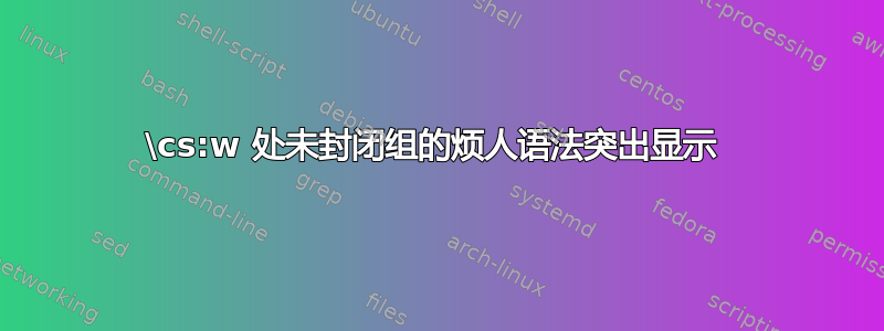 \cs:w 处未封闭组的烦人语法突出显示 