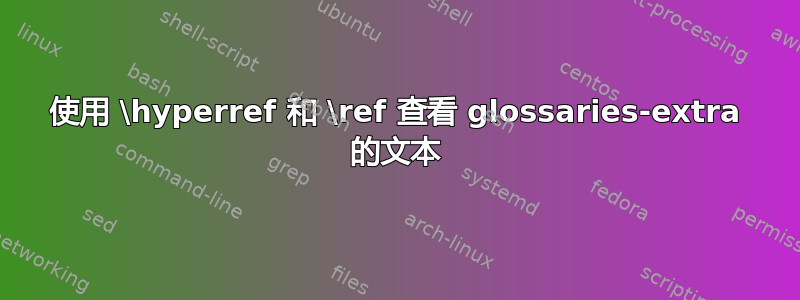 使用 \hyperref 和 \ref 查看 glossaries-extra 的文本