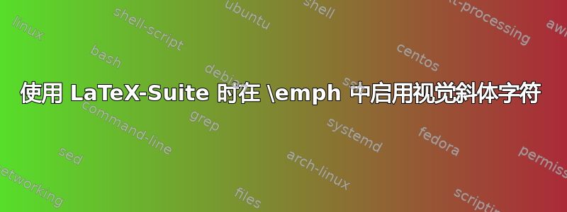 使用 LaTeX-Suite 时在 \emph 中启用视觉斜体字符