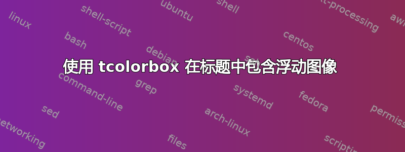 使用 tcolorbox 在标题中包含浮动图像