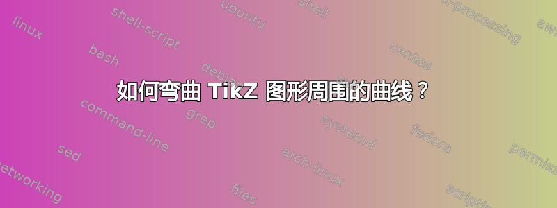 如何弯曲 TikZ 图形周围的曲线？