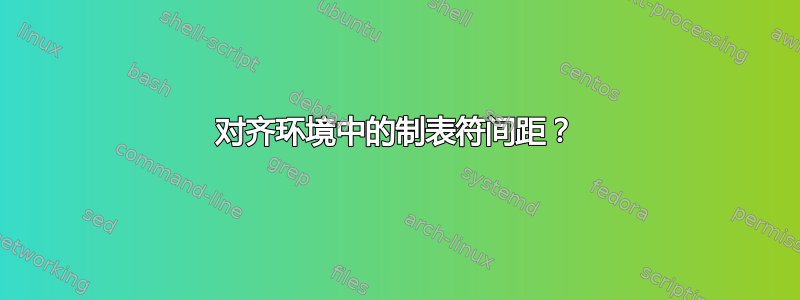 对齐环境中的制表符间距？