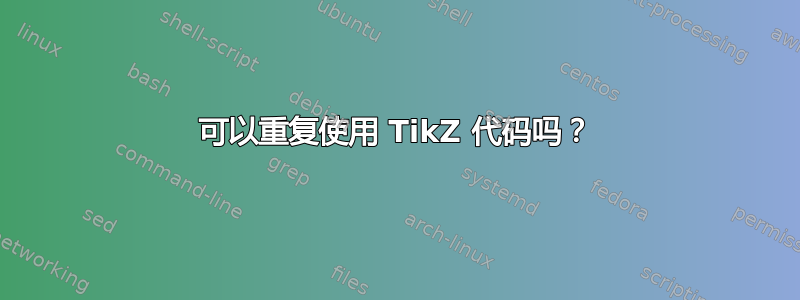 可以重复使用 TikZ 代码吗？