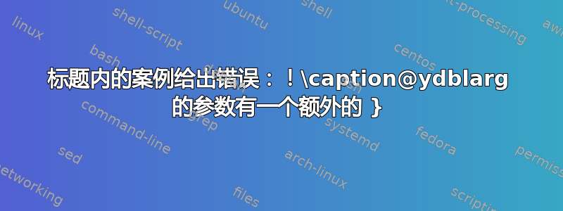 标题内的案例给出错误：！\caption@ydblarg 的参数有一个额外的 }