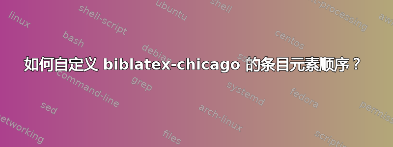 如何自定义 biblatex-chicago 的条目元素顺序？