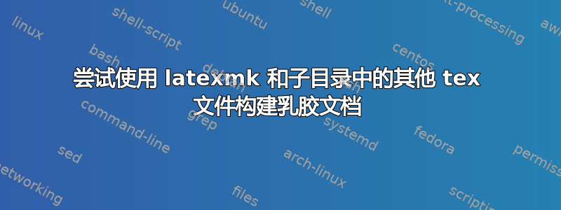 尝试使用 latexmk 和子目录中的其他 tex 文件构建乳胶文档