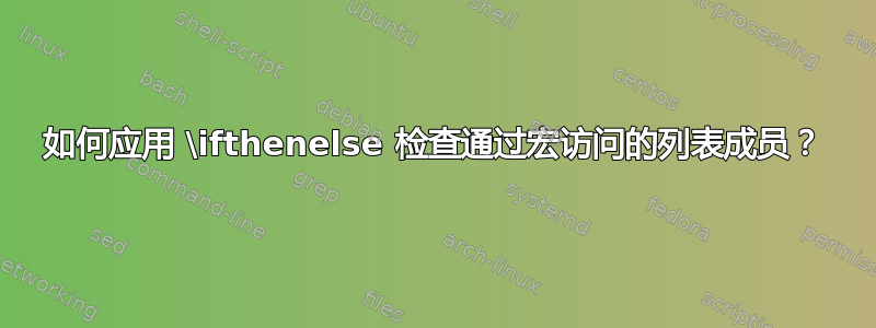 如何应用 \ifthenelse 检查通过宏访问的列表成员？