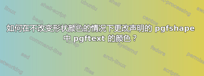 如何在不改变形状颜色的情况下更改声明的 pgfshape 中 pgftext 的颜色？