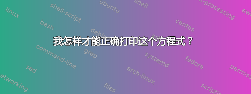 我怎样才能正确打印这个方程式？