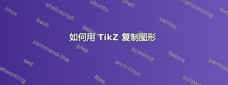 如何用 TikZ 复制图形