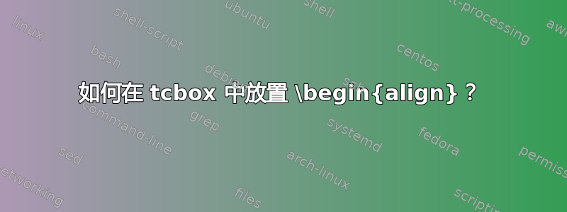 如何在 tcbox 中放置 \begin{align}？