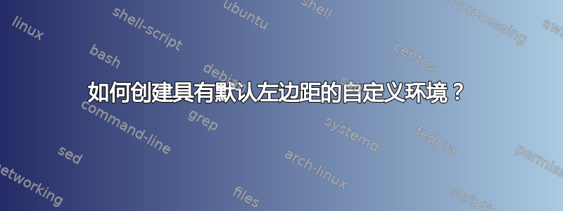 如何创建具有默认左边距的自定义环境？