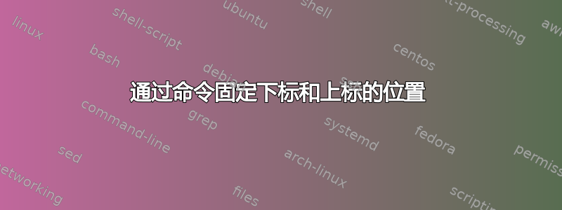 通过命令固定下标和上标的位置