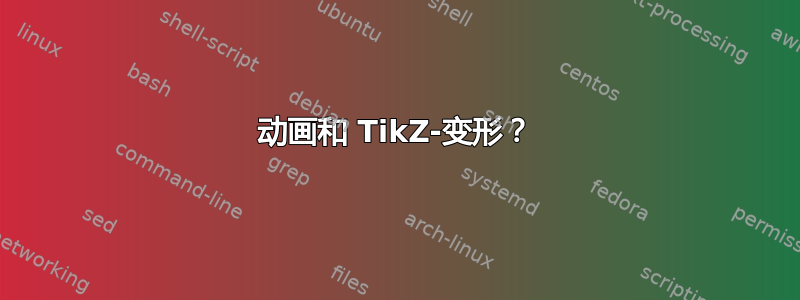 动画和 TikZ-变形？