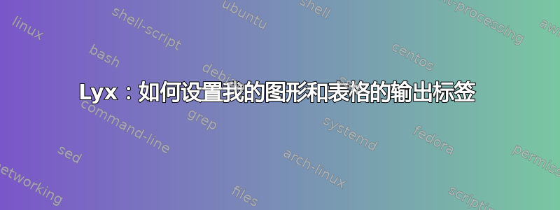 Lyx：如何设置我的图形和表格的输出标签