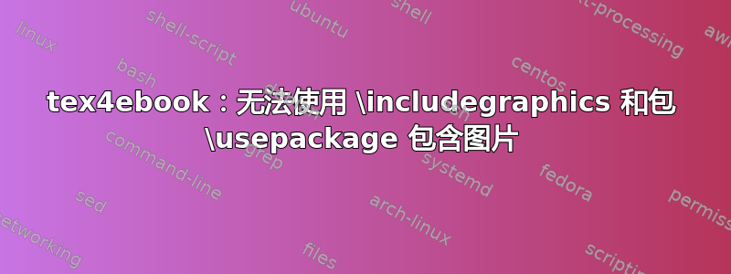 tex4ebook：无法使用 \includegraphics 和包 \usepackage 包含图片