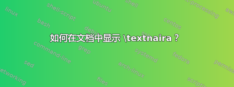 如何在文档中显示 \textnaira？