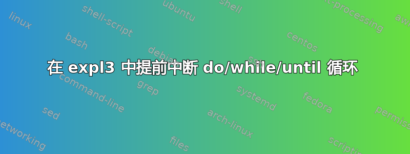 在 expl3 中提前中断 do/while/until 循环