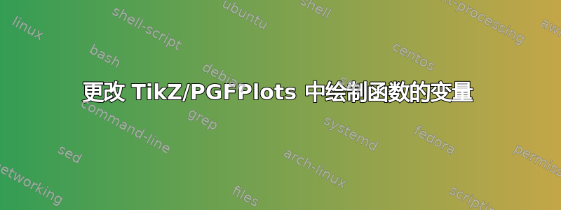 更改 TikZ/PGFPlots 中绘制函数的变量