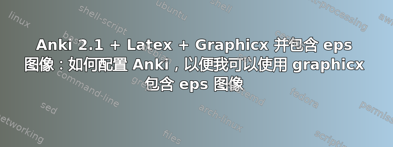 Anki 2.1 + Latex + Graphicx 并包含 eps 图像：如何配置 Anki，以便我可以使用 graphicx 包含 eps 图像