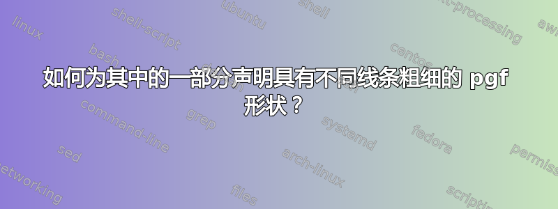 如何为其中的一部分声明具有不同线条粗细的 pgf 形状？