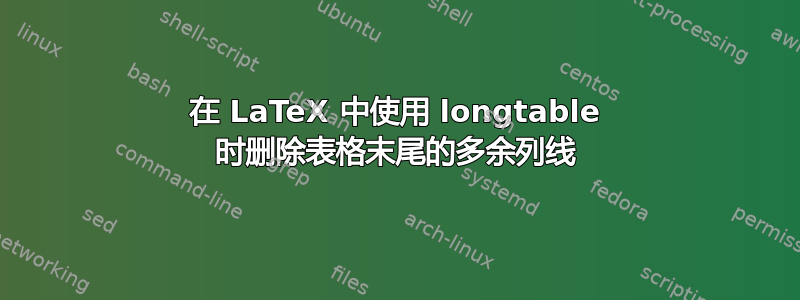 在 LaTeX 中使用 longtable 时删除表格末尾的多余列线