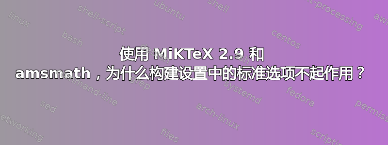 使用 MiKTeX 2.9 和 amsmath，为什么构建设置中的标准选项不起作用？