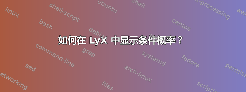 如何在 LyX 中显示条件概率？