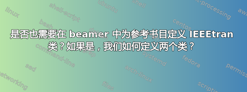 是否也需要在 beamer 中为参考书目定义 IEEEtran 类？如果是，我们如何定义两个类？