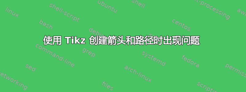 使用 Tikz 创建箭头和路径时出现问题