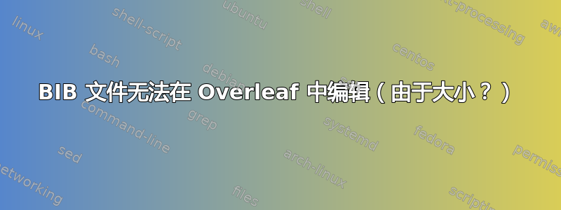 BIB 文件无法在 Overleaf 中编辑（由于大小？）