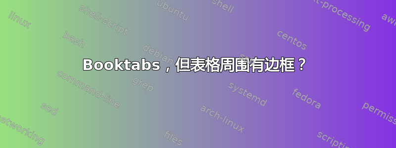 Booktabs，但表格周围有边框？