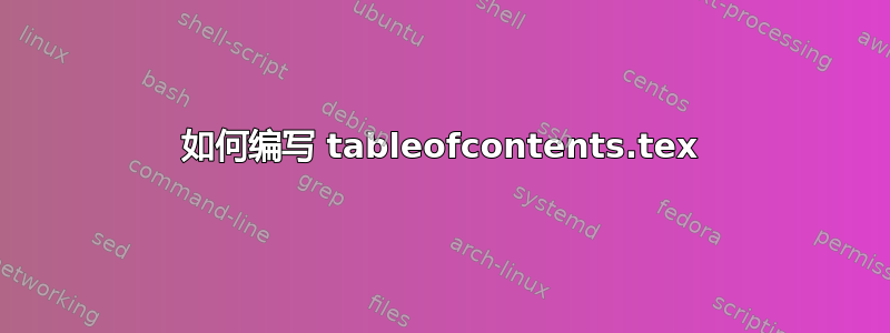 如何编写 tableofcontents.tex