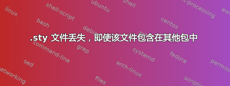 .sty 文件丢失，即使该文件包含在其他包中