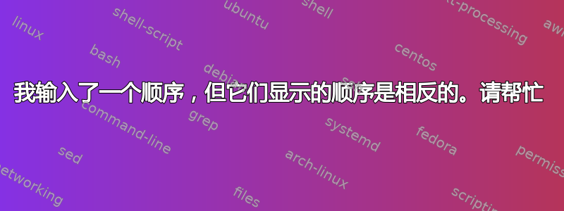 我输入了一个顺序，但它们显示的顺序是相反的。请帮忙