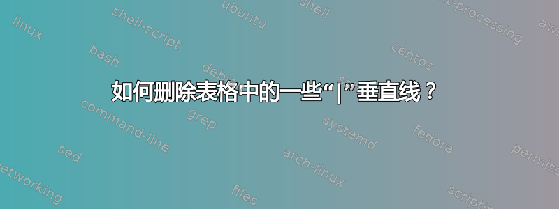 如何删除表格中的一些“|”垂直线？