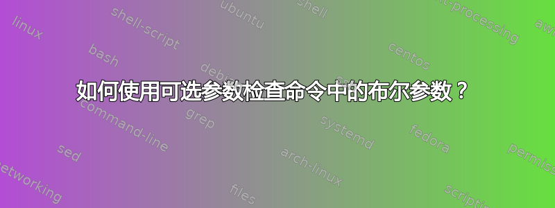 如何使用可选参数检查命令中的布尔参数？