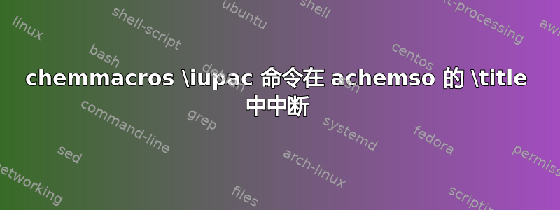 chemmacros \iupac 命令在 achemso 的 \title 中中断