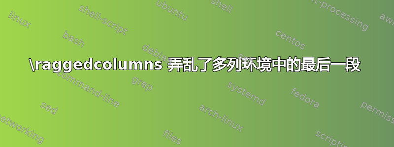 \raggedcolumns 弄乱了多列环境中的最后一段