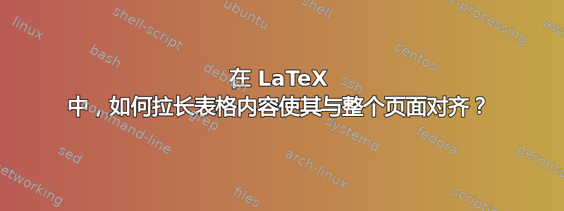 在 LaTeX 中，如何拉长表格内容使其与整个页面对齐？