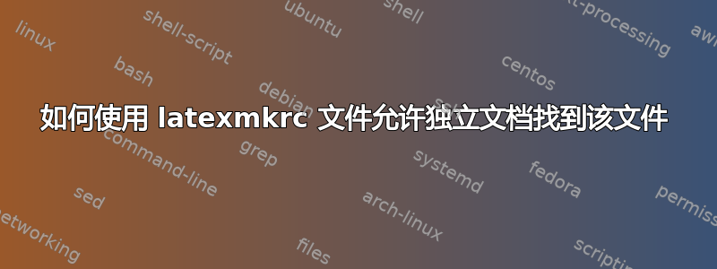 如何使用 latexmkrc 文件允许独立文档找到该文件