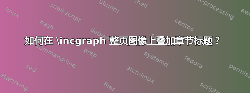 如何在 \incgraph 整页图像上叠加章节标题？