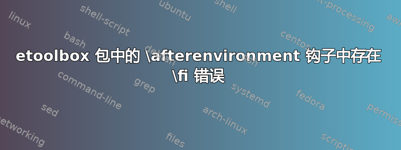 etoolbox 包中的 \afterenvironment 钩子中存在 \fi 错误