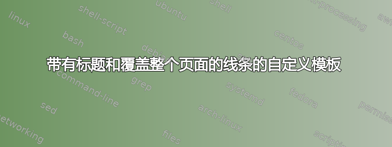 带有标题和覆盖整个页面的线条的自定义模板