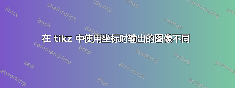 在 tikz 中使用坐标时输出的图像不同