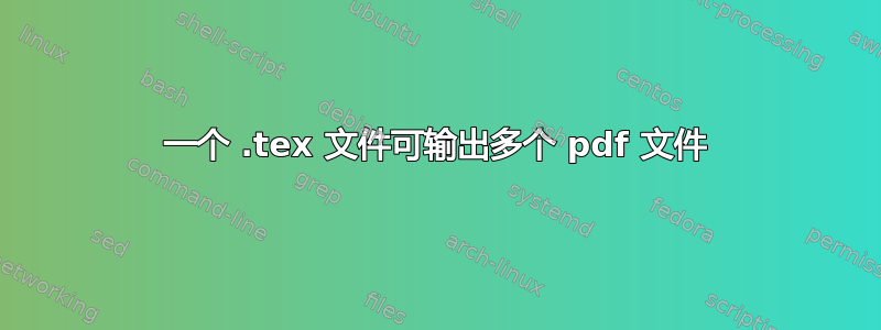 一个 .tex 文件可输出多个 pdf 文件