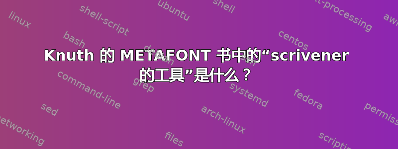 Knuth 的 METAFONT 书中的“scrivener 的工具”是什么？