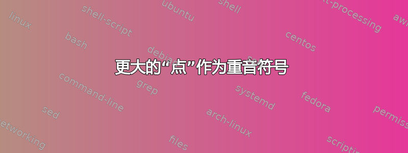 更大的“点”作为重音符号